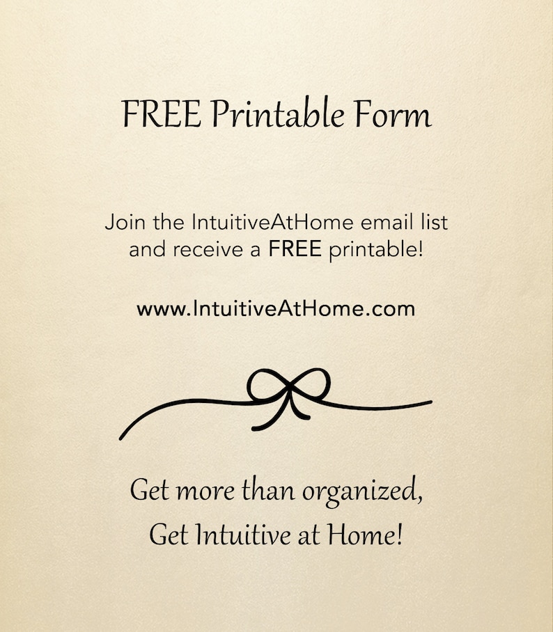 K&ouml;nnte beinhalten: Eine schwarz-wei&szlig;e Grafik mit dem Text "FREE Printable Form" und "Join the IntuitiveAtHome email list and receive a FREE printable! www.IntuitiveAtHome.com". Unter dem Text befindet sich ein dekoratives Band mit einer Schleife. Der Text "Get more than organized, Get Intuitive at Home!" befindet sich unter dem Band.
