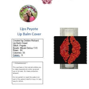 May include: A red and black beaded peyote stitch lip balm cover. The pattern is a red lip shape. The image includes text that reads "Lips Peyote Lip Balm Cover", "Created by Debbie Richard", "Stitch: Peyote", "Beads: Miyuki Delica 11/0", "Rows: 64", "Columns: 35", "Colors: 5", "PERMISSIONS", "The purchase of this tutorial entitles you to make bracelets for either personal use or for sale. No mass production allowed", "Do not publish or resell the pattern (or part of the pattern) itself or copy it in any way for others", "Not For Resale", "www.etsy.com/shop/MyRoseGardenGirls".