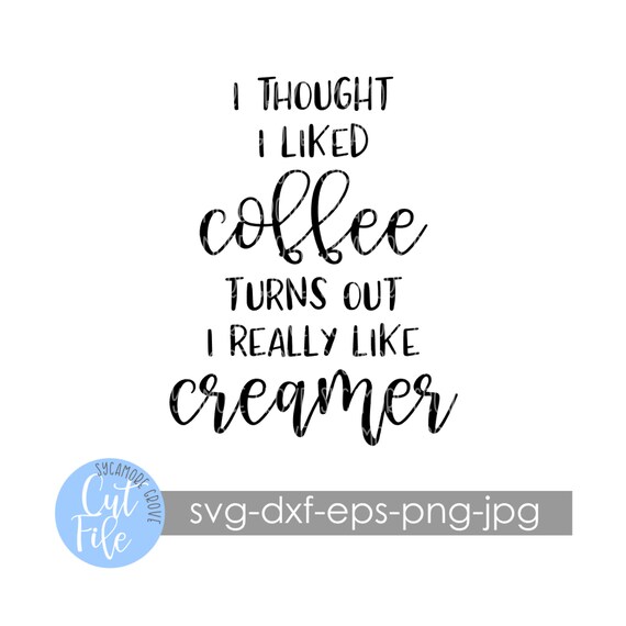 Download I Thought I Liked Coffee Turns Out I Really Like Creamer Svg Etsy