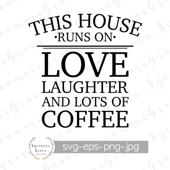 This House Runs On Love Laughter And Lots Of Coffee Svg Etsy