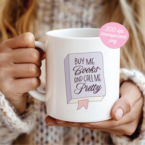 May include: White ceramic mug featuring the text "Buy Me Books and Call Me Pretty" in a whimsical font, with a light purple book illustration and pink ribbon bookmark. The mug is held by a person.