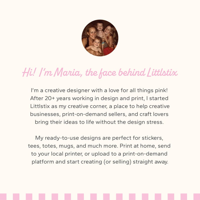 May include: A light beige background with pink text that reads "Hi! I'm Maria, the face behind Littlstix." A circular image of a woman and three children is at the top. The text describes the designer's creative business, Littlstix, and its ready-to-use designs.