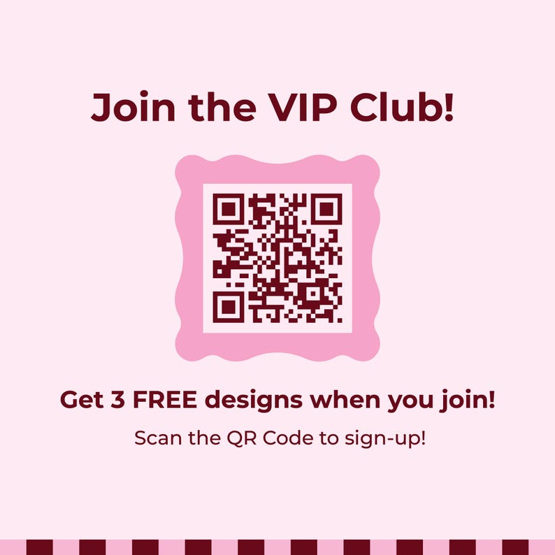 May include: A light pink square graphic featuring the dark maroon text Join the VIP Club! at the top. A central QR code is framed by a scalloped pink border. Below, the text reads Get 3 FREE designs when you join! and Scan the QR Code to sign-up!