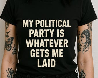 My Political Party Is Whatever Get's Me Laid Tee, Unapologetic Tee, Political Satire, Anti-Government, Liberate Shirt,