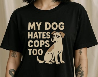 My Dog Hates Cops Too Shirt – Angry Pup Protest Tee – Activist Fashion – Rebellious Dog Shirt – Subversive Statement Tee