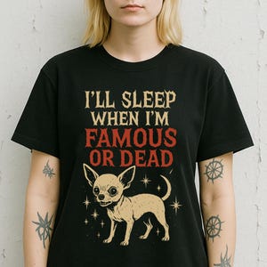 I'll Sleep When I'm Famous or Dead Shirt - Unhinged Chihuahua Cartoon Tee