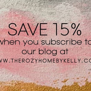 May include: Text on a pink and gold background reads "SAVE 15% when you subscribe to our blog at WWW.THEROZYHOMEBYKELLY.COM". The background has a watercolor effect with pink, white, and gold colors.