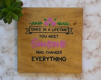 Once in a lifetime you meet someone who change Everything Wood Sign, Hand Painted, Decoration, Love, Bridal Shower, Engagement, Wall Plaque