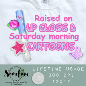 May include: White t-shirt with the text "Raised on LIP GLOSS & Saturday morning CARTOONS" in pink and light blue. The design includes a lip gloss tube, a star, a rose, and a butterfly. Digital file.
