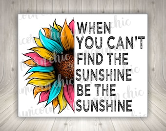 When You Can't Find The Sunshine Be The Sunshine Sunflower Sublimation Transfer - 8.5" x 11" Transfer - Shirt Transfer - Heat Transfer