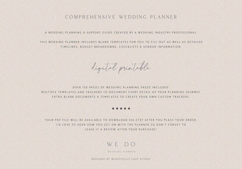 May include: A digital printable wedding planner guide with over 150 pages of templates and trackers to help plan your wedding. The guide includes timelines, budget breakdowns, checklists, vendor information, and extra blank documents to create custom trackers. The text "digital printable" is written in cursive on the page. The text "WE DO WEDDING PLANNER" is written in a serif font at the bottom of the page. The text "DESIGNED BY BEAUTIFULLY LOST STUDIO" is written in a serif font at the bottom of the page.
