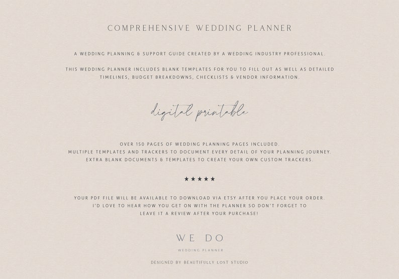 May include: A digital printable wedding planner guide with over 150 pages of templates and trackers to help plan your wedding. The guide includes timelines, budget breakdowns, checklists, vendor information, and extra blank documents to create custom trackers. The text "digital printable" is written in cursive on the page. The text "WE DO WEDDING PLANNER" is written in a serif font at the bottom of the page. The text "DESIGNED BY BEAUTIFULLY LOST STUDIO" is written in a serif font at the bottom of the page.