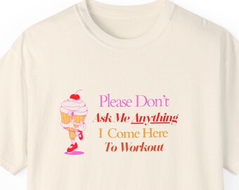 Gym Shirt, Leave Me Alone, Please don’t ask me anything I come here to workout, Unisex Garment-Dyed T-shirt