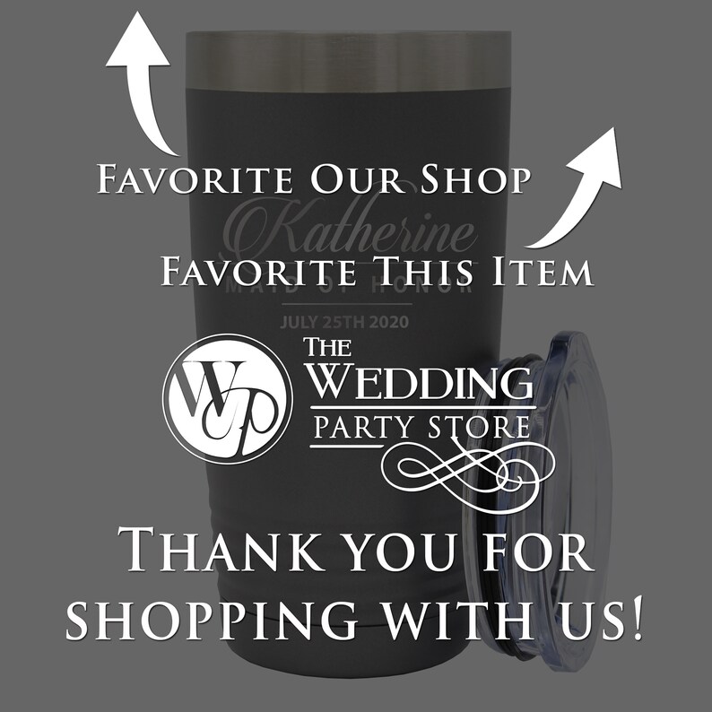 May include: Black stainless steel tumbler with a white engraved design that says "Favorite our shop Katherine Favorite this item July 25th 2020 The Wedding Party Store" and a white logo with the letters "WP" inside a circle. The text "Thank you for shopping with us!" is also engraved on the tumbler.