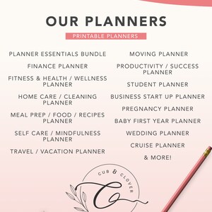 May include: A pink and white graphic with the text "Our Planners" and "Printable Planners" in black. The graphic lists various planner types, including "Planner Essentials Bundle", "Finance Planner", "Fitness & Health / Wellness Planner", "Home Care / Cleaning Planner", "Meal Prep / Food / Recipes Planner", "Self Care / Mindfulness Planner", "Travel / Vacation Planner", "Moving Planner", "Productivity / Success Planner", "Student Planner", "Business Start Up Planner", "Pregnancy Planner", "Baby First Year Planner", "Wedding Planner", "Cruise Planner", and "& More!" The graphic also includes a logo with the text "Cub & Clover" in a circle with a stylized letter "C".