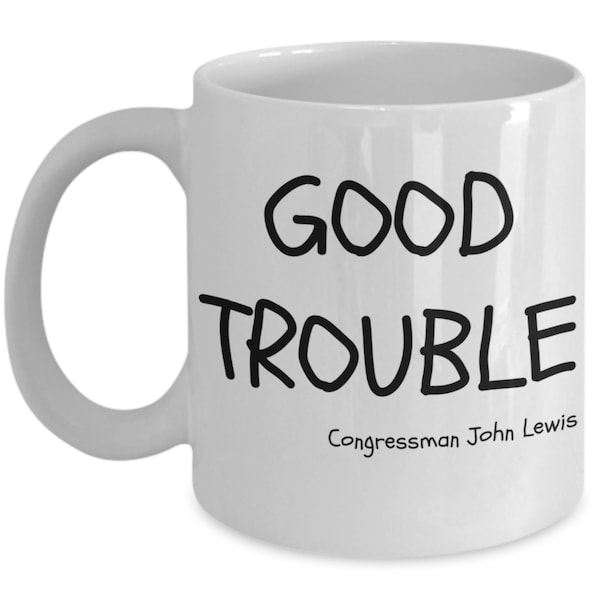 Good Trouble Quote Congressman John Lewis Coffee Mug Tea Cup White Novelty Civil Rights Statement Shirt