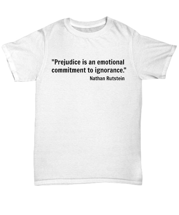 Prejudice Is An Emotional Commitment To Ignorance T-Shirts Prejudice Is An Emotional Commitment To Ignorance T-Shirts