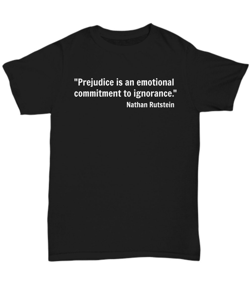 Prejudice Is An Emotional Commitment To Ignorance T-Shirts Prejudice Is An Emotional Commitment To Ignorance T-Shirts