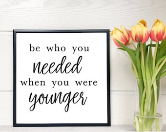 Be who you needed when you were younger - Digital Download - Digital Sign - DIY Sign -Cricut File -DIY Craft - diy Home Décor
