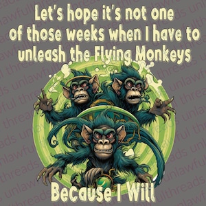 May include: A humorous graphic design featuring three green monkeys with menacing expressions. The text reads "Let's hope it's not one of those weeks when I have to unleash the Flying Monkeys Because I Will".