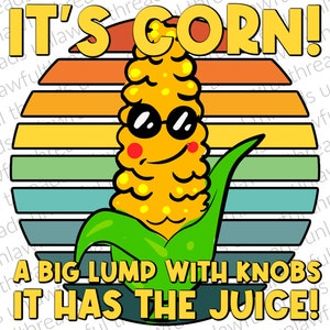 May include: A cartoon illustration of a corn cob with sunglasses and a smile. The corn cob is wearing a green husk and has a yellow and white striped kernel pattern. The text "IT'S CORN! A BIG LUMP WITH KNOBS IT HAS THE JUICE!" is written below the corn cob.