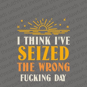 I think I've seized the Wrong Fucking Day png file only transparent 4000x4800