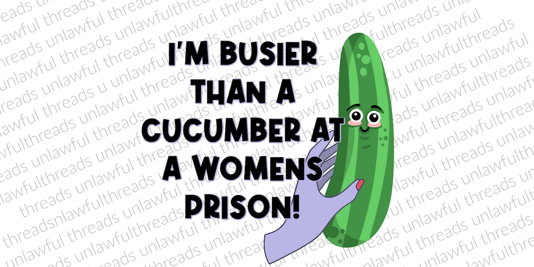 I'm Busier Than a Cucumber at a Women's Prison Png Transparent File