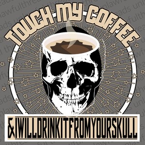 May include: A black and white skull with a coffee cup on top. The skull has a toothy grin and the coffee cup has steam coming from it. The text "TOUCH MY COFFEE & I WILL DRINK IT FROM YOUR SKULL" is written in a white circle with a brown starburst pattern.