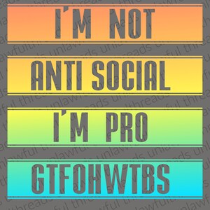 May include: A colorful graphic design with the text "I'm not anti social, I'm pro GTFOHWTBS". The text is in black and the background is a gradient of orange, yellow, green, and blue.