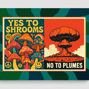May include: A retro-style poster with a split design. The left side features colorful mushrooms, rainbows, and the text "YES TO SHROOMS." The right side shows an atomic explosion with the text "NO TO PLUMES." The border is green with a wavy pattern.