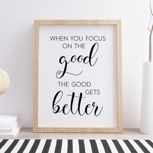 When You Focus On The Good, The Good Gets Better Print, Digital Instant Download Printable Wall Art
