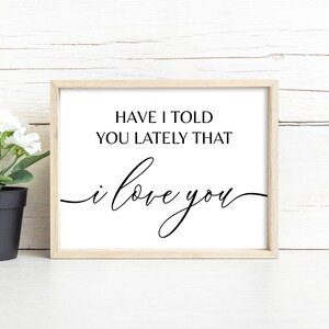 May include: A framed print with a white background and black text that reads "Have I told you lately that I love you".