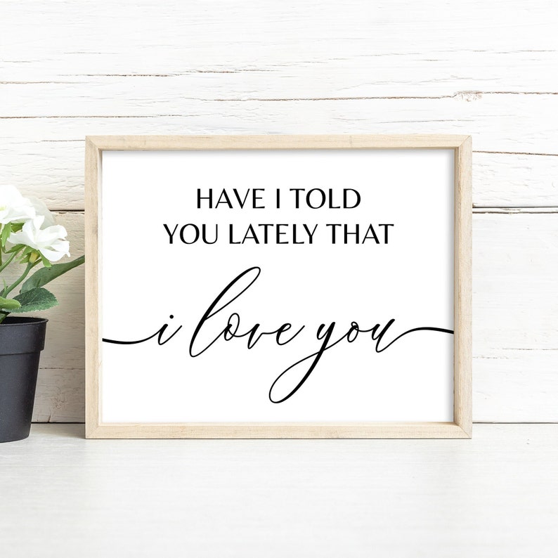 May include: A framed print with a white background and black text that reads "Have I told you lately that I love you".