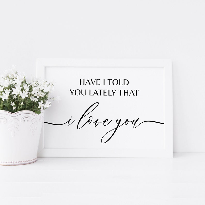 May include: White framed print with black text that reads "Have I told you lately that I love you" in a cursive font.
