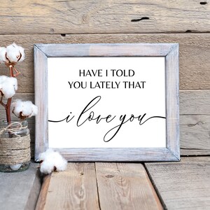 May include: A framed print with a white background and black text that reads "Have I told you lately that I love you". The frame is a light gray wood with a distressed finish.