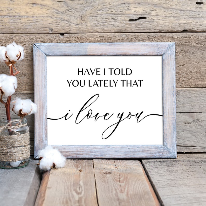May include: A framed print with a white background and black text that reads "Have I told you lately that I love you". The frame is a light gray wood with a distressed finish.
