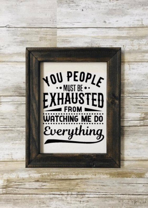 You People Must Be Exhausted From Watching Me Do Everything You People Must Be Exhausted From Watching Me Do Everything
