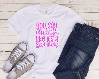 You say witch, like its a bad thing Iron On, Shirt Sticker, Witch Shirt, Mom Decal, Iron On, Inspirational Shirt, Cool Mom