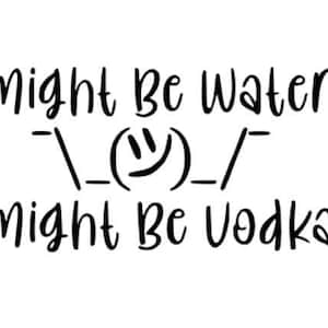 Might Be Water Might Be Vodka.Vinyl Decal.Water Bottle Sticker.Wine Opener.Glass Sticker.Bumper Sticker Decal.Yeti Decal.Wine Lover.Bottle.