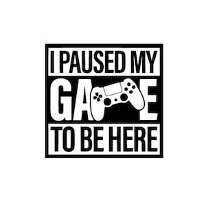 I Paused My Game To Be Here.Vinyl Decal.Water Bottle Sticker.Home.Glass Sticker.Bumper Sticker Decal.Yeti Decal.Gamer.Xbox.Playstation.