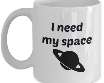 I need my space; play on words; outer space; personal space; planet; funny mug; 11oz mug; funny gift for her; funny gift for him