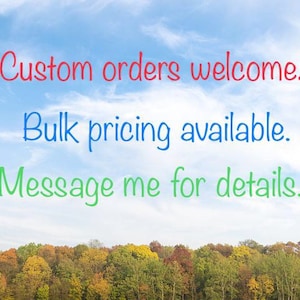 May include: A blue sky background with text in red, blue, and green. The text reads "Custom orders welcome!" "Bulk pricing available." and "Message me for details." A colorful forest is at the bottom.
