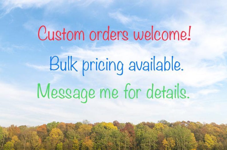 May include: A blue sky background with text in red, blue, and green. The text reads "Custom orders welcome!" "Bulk pricing available." and "Message me for details." A colorful forest is at the bottom.