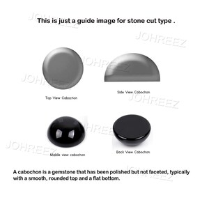 May include: Diagram showing the different views of a cabochon cut gemstone. The top view shows a round, smooth surface. The side view shows a curved surface. The middle view shows a round, smooth surface. The back view shows a flat surface. The text reads: "This is just a guide image for stone cut type. A cabochon is a gemstone that has been polished but not faceted, typically with a smooth, rounded top and a flat bottom."