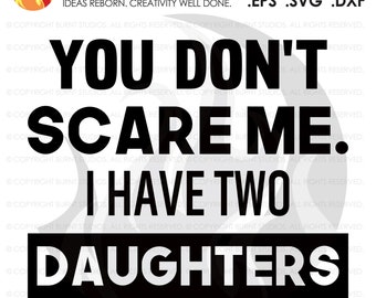 SVG Cutting File, You don't scare me, I have two daughters, Father's or Mother's Day Gift, Birthday, Digital File, Download, PNG, DXF, eps
