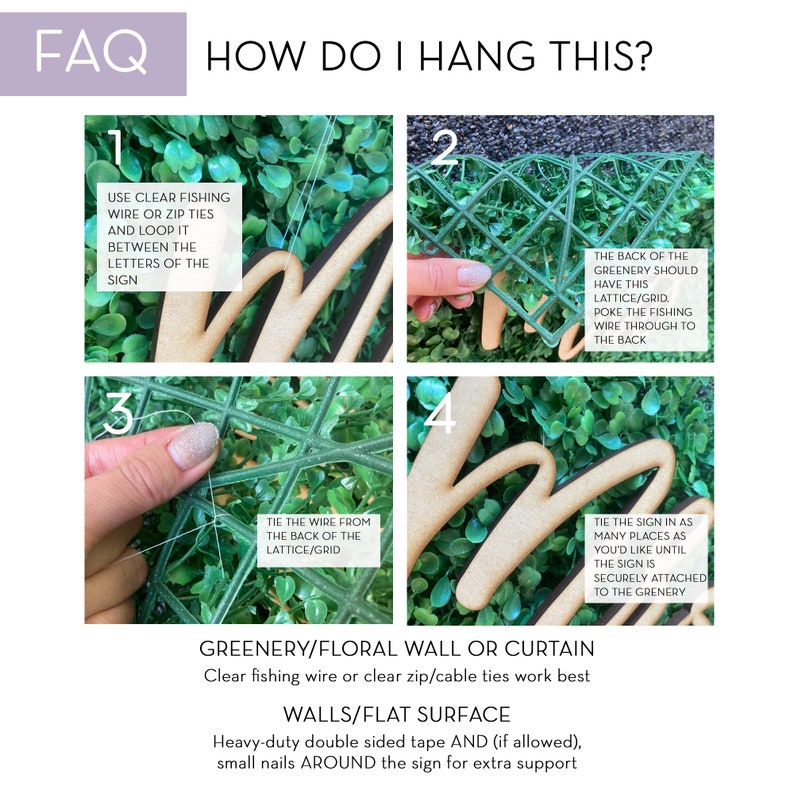 May include: A step-by-step guide on how to hang a wooden sign on a green wall using clear fishing wire or zip ties. The sign is in the shape of the letter "M". The text on the image reads "FAQ HOW DO I HANG THIS?" and includes instructions on how to tie the wire from the back of the lattice/grid, and how to tie the sign in as many places as you'd like until the sign is securely attached to the greenery. The text also includes information on how to hang the sign on a wall or flat surface using heavy-duty double-sided tape and small nails around the sign for extra support.