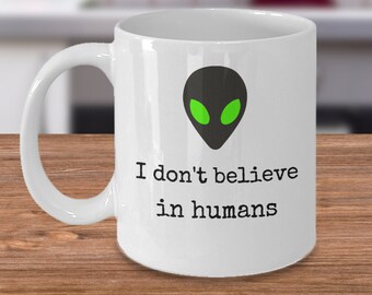 UFO Alien gag coffee mug - I don't believe in humans - Funny extraterrestrial beings celestial cup - I BELIEVE area 51 gift