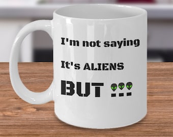 UFO Alien gag coffee mug - I'm not saying it's aliens but - funny area 51 extraterrestrial beings Roswell conspiracy theory gift