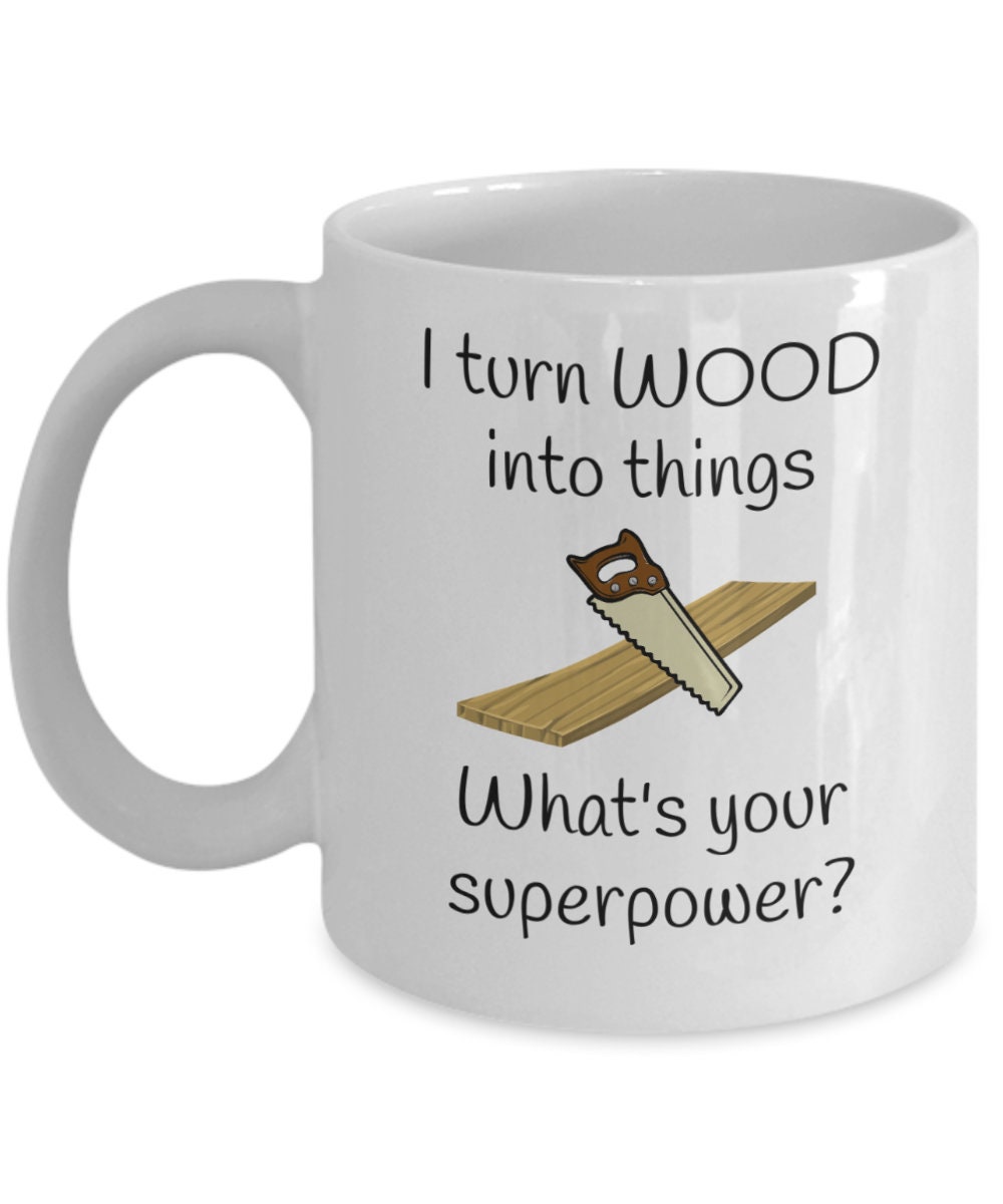 I turn wood into things what's your superpower - Funny carpenter mug - Woodworker gift - woodturning - woodturner - handyman gift Carpentry