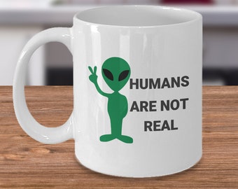 UFO Alien coffee mug - Humans are not real - Funny area 51 extraterrestrial gift cup present